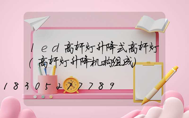 led高杆灯升降式高杆灯(高杆灯升降机构组成)