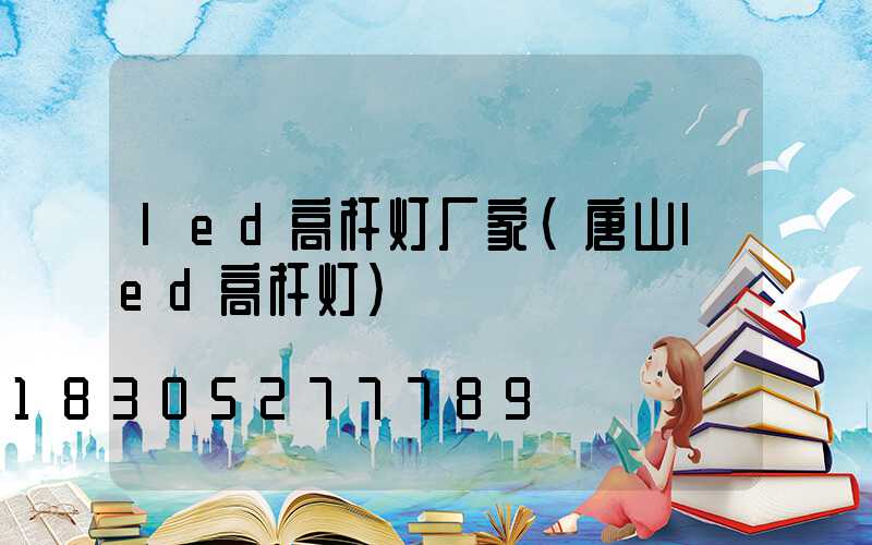 led高杆灯厂家(唐山led高杆灯)