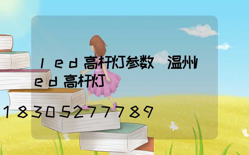 led高杆灯参数(温州led高杆灯)