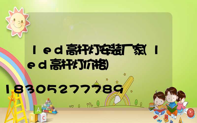 led高杆灯安装厂家(led高杆灯价格)