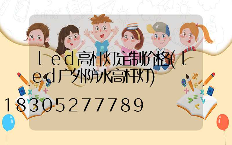led高杆灯定制价格(led户外防水高杆灯)