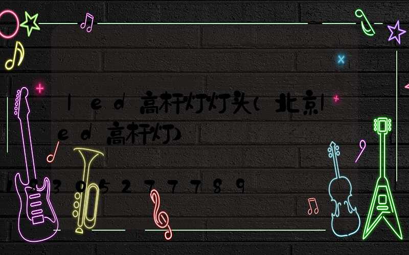 led高杆灯灯头(北京led高杆灯)