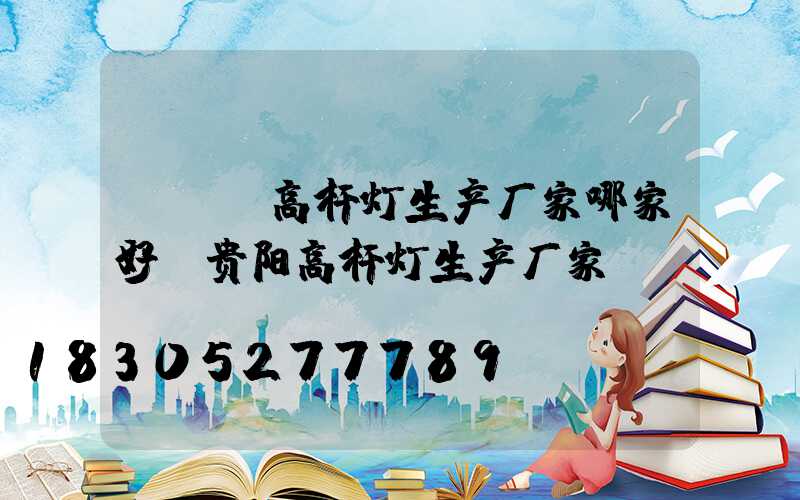 led高杆灯生产厂家哪家好(贵阳高杆灯生产厂家)