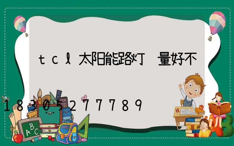 tcl太阳能路灯质量好不