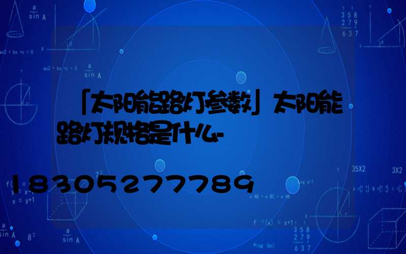 「太阳能路灯参数」太阳能路灯规格是什么-