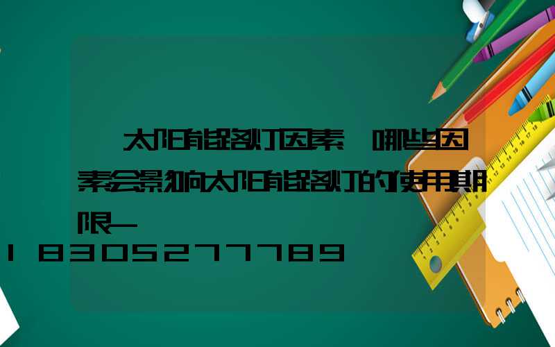 「太阳能路灯因素」哪些因素会影响太阳能路灯的使用期限-