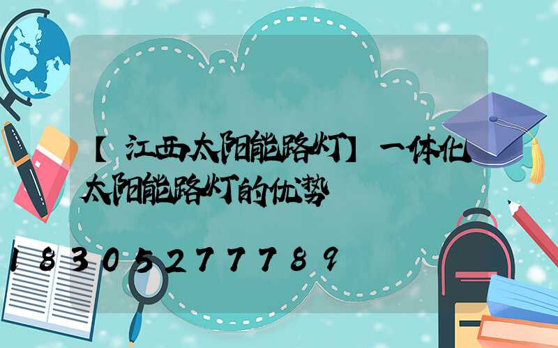 【江西太阳能路灯】一体化太阳能路灯的优势