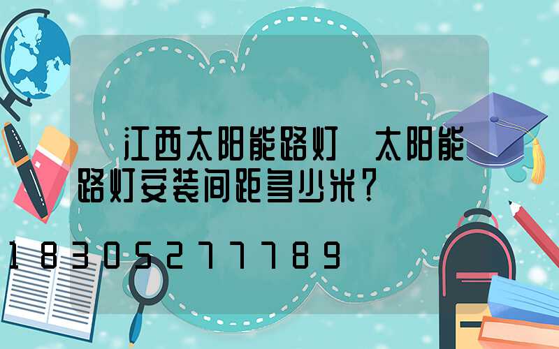【江西太阳能路灯】太阳能路灯安装间距多少米？