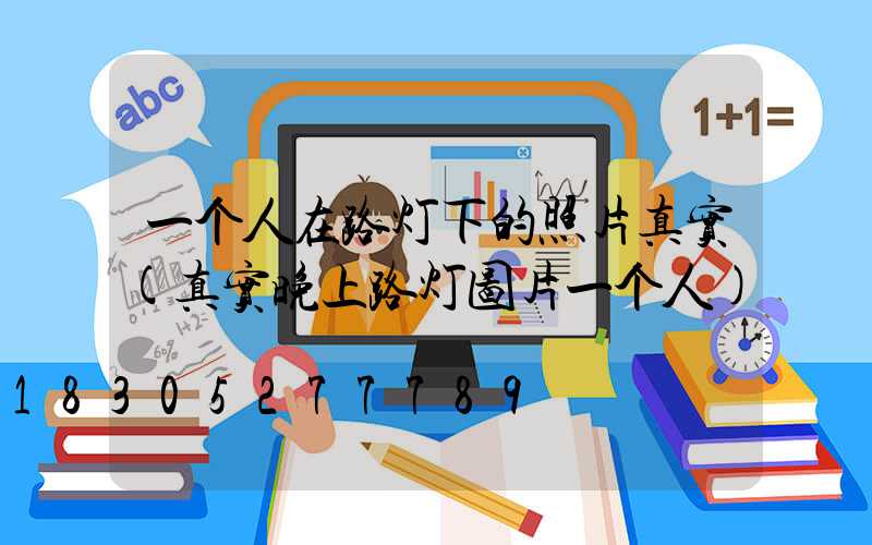 一个人在路灯下的照片真实(真实晚上路灯图片一个人)