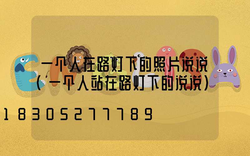 一个人在路灯下的照片说说(一个人站在路灯下的说说)