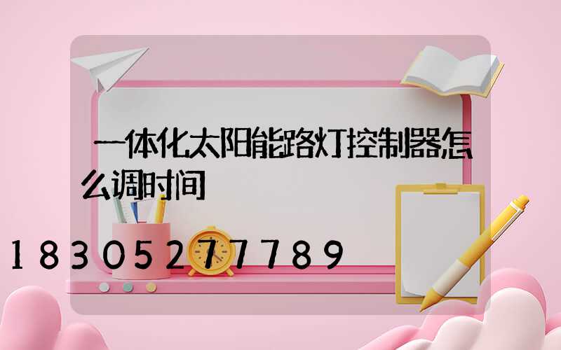 一体化太阳能路灯控制器怎么调时间