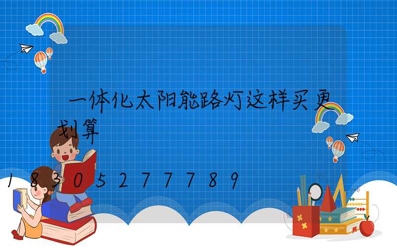 一体化太阳能路灯这样买更划算