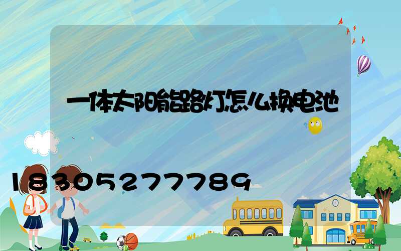 一体太阳能路灯怎么换电池