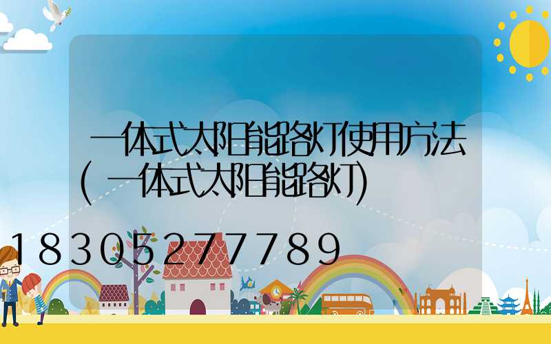一体式太阳能路灯使用方法(一体式太阳能路灯)