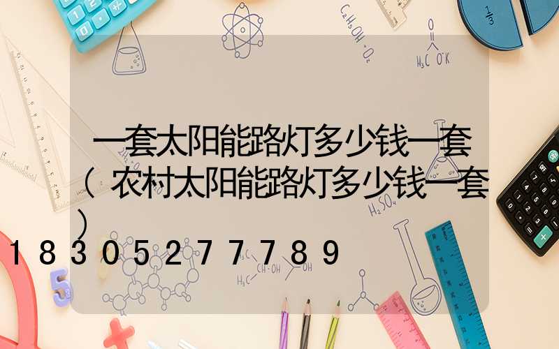 一套太阳能路灯多少钱一套(农村太阳能路灯多少钱一套)