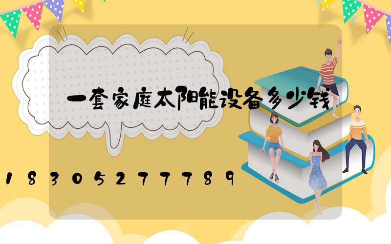 一套家庭太阳能设备多少钱