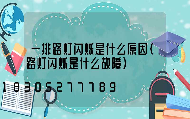 一排路灯闪烁是什么原因(路灯闪烁是什么故障)