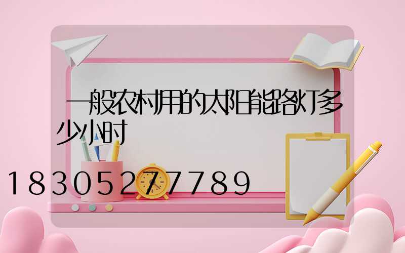 一般农村用的太阳能路灯多少小时