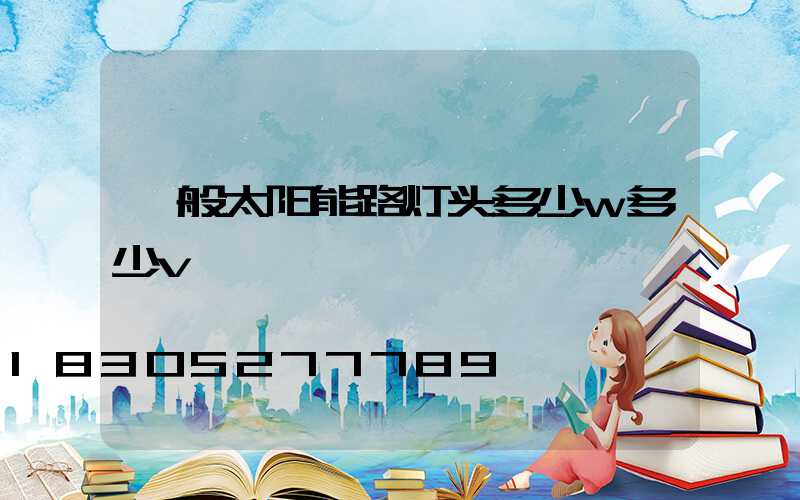 一般太阳能路灯头多少w多少v