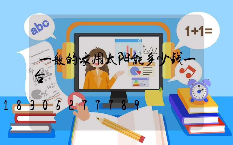 一般的家用太阳能多少钱一台