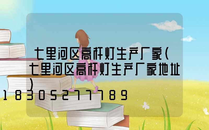 七里河区高杆灯生产厂家(七里河区高杆灯生产厂家地址)