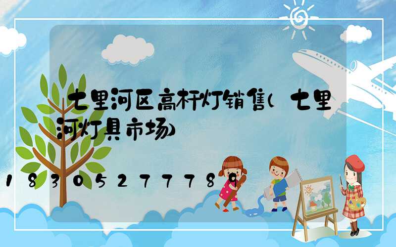 七里河区高杆灯销售(七里河灯具市场)