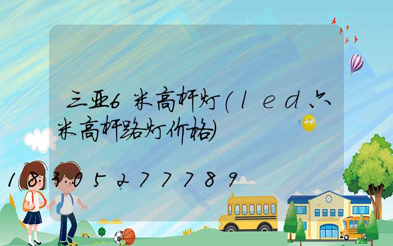 三亚6米高杆灯(led六米高杆路灯价格)