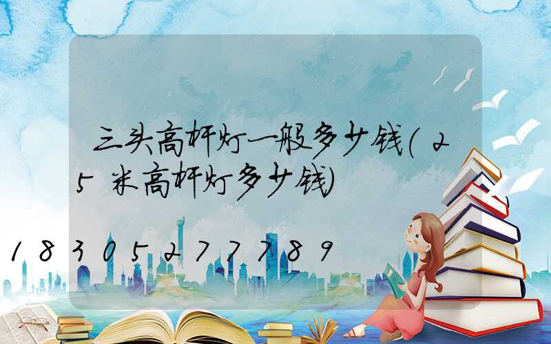 三头高杆灯一般多少钱(25米高杆灯多少钱)