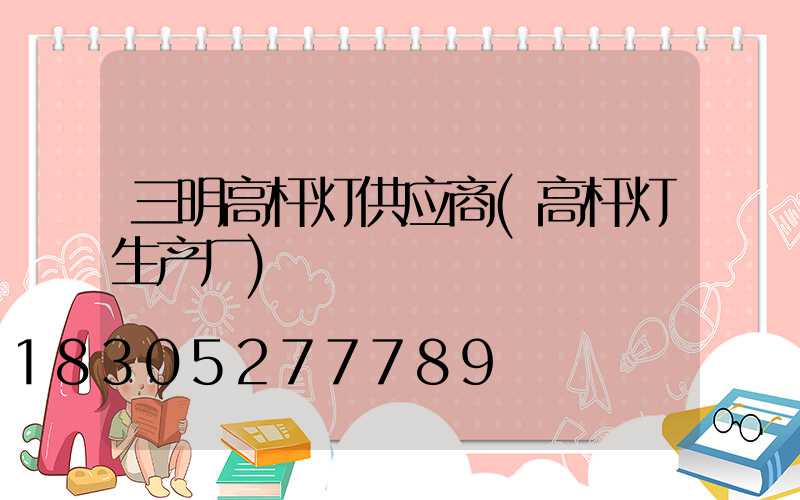 三明高杆灯供应商(高杆灯生产厂)