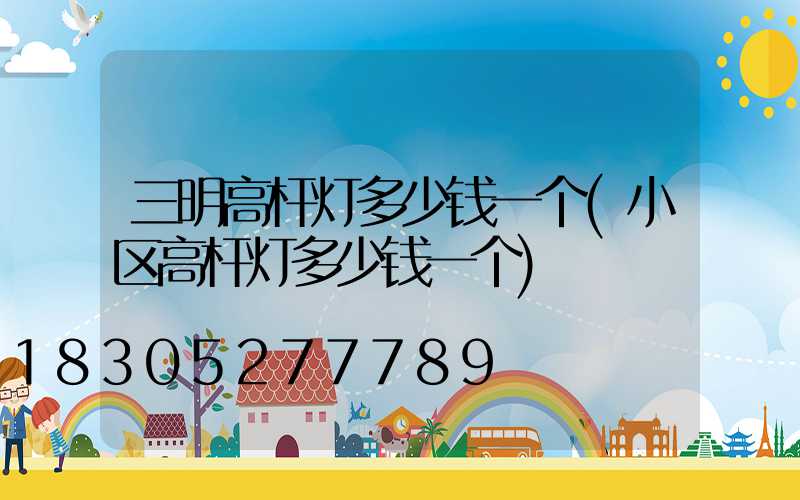 三明高杆灯多少钱一个(小区高杆灯多少钱一个)