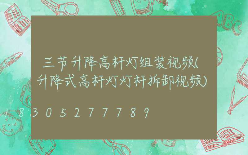三节升降高杆灯组装视频(升降式高杆灯灯杆拆卸视频)
