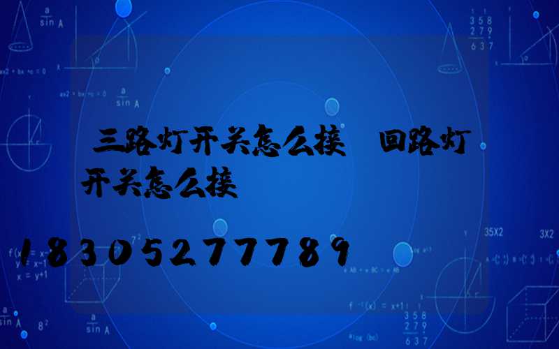 三路灯开关怎么接(回路灯开关怎么接)