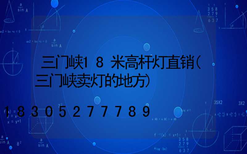 三门峡18米高杆灯直销(三门峡卖灯的地方)