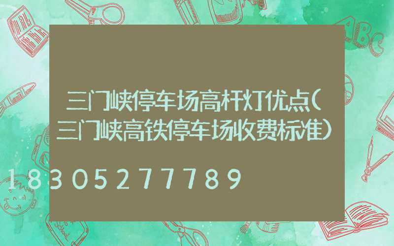 三门峡停车场高杆灯优点(三门峡高铁停车场收费标准)