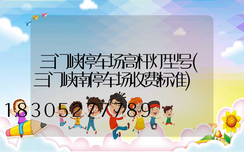 三门峡停车场高杆灯型号(三门峡南停车场收费标准)
