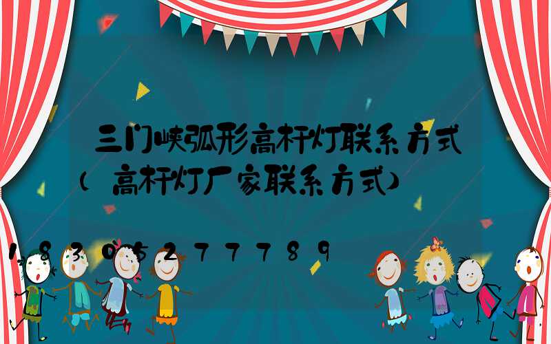三门峡弧形高杆灯联系方式(高杆灯厂家联系方式)
