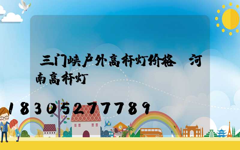 三门峡户外高杆灯价格(河南高杆灯)