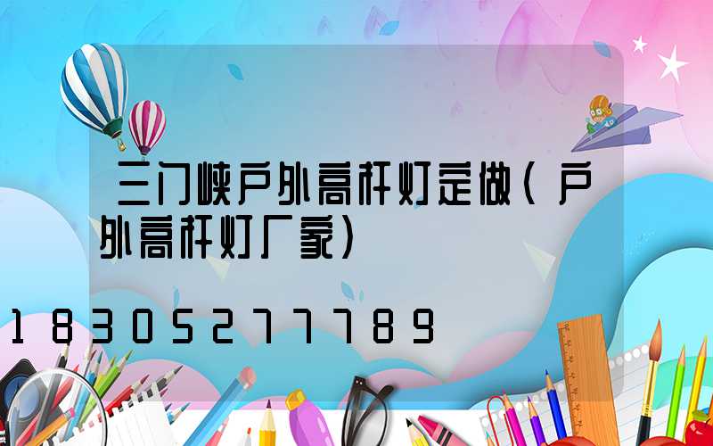三门峡户外高杆灯定做(户外高杆灯厂家)