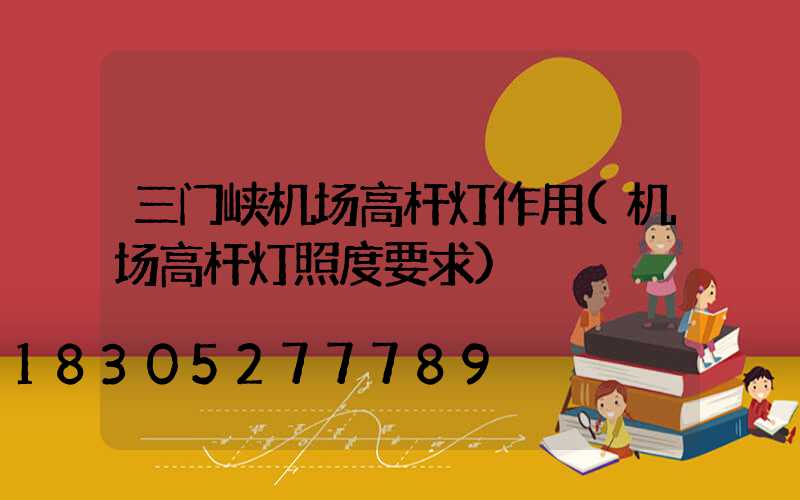 三门峡机场高杆灯作用(机场高杆灯照度要求)