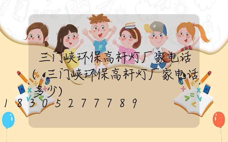 三门峡环保高杆灯厂家电话(三门峡环保高杆灯厂家电话多少)