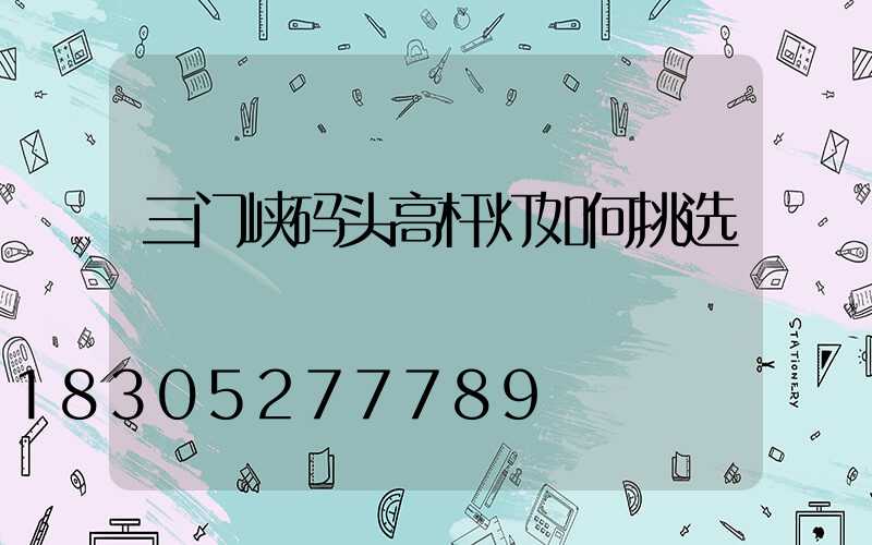 三门峡码头高杆灯如何挑选