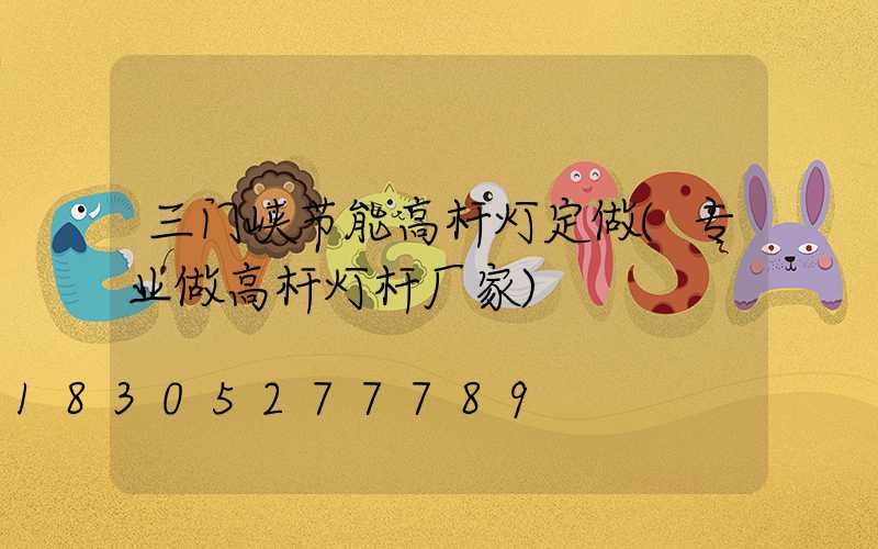 三门峡节能高杆灯定做(专业做高杆灯杆厂家)