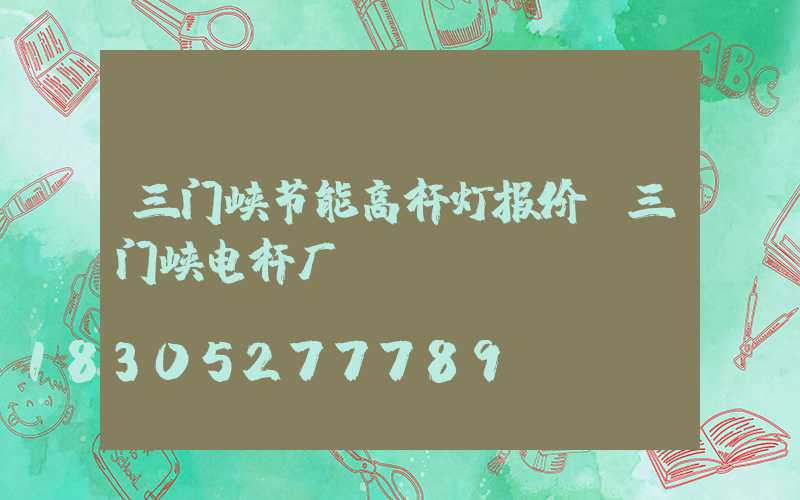 三门峡节能高杆灯报价(三门峡电杆厂)