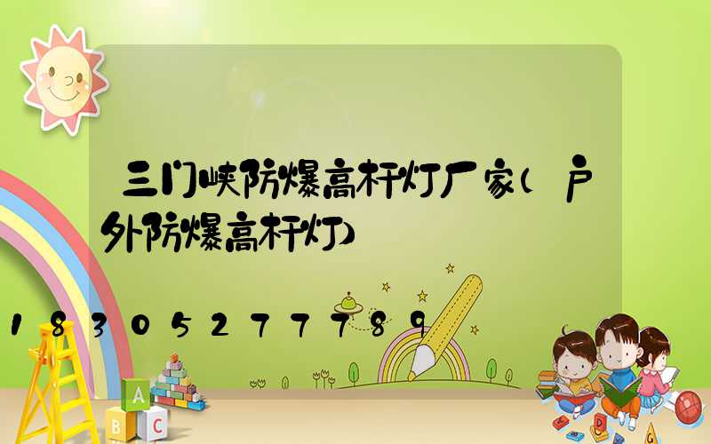 三门峡防爆高杆灯厂家(户外防爆高杆灯)