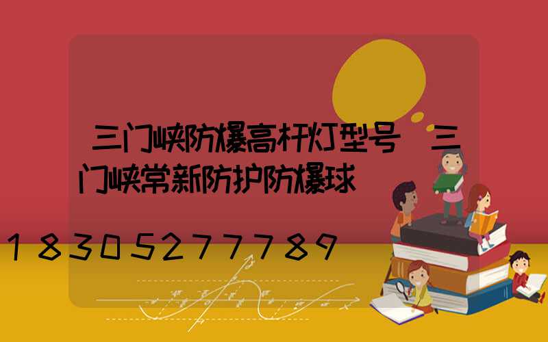 三门峡防爆高杆灯型号(三门峡常新防护防爆球)