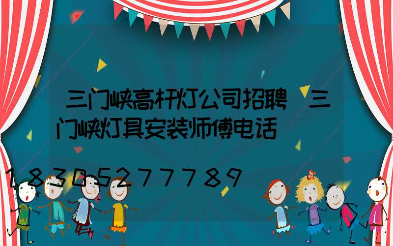 三门峡高杆灯公司招聘(三门峡灯具安装师傅电话)