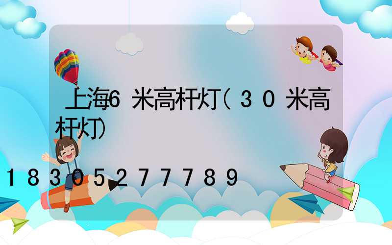 上海6米高杆灯(30米高杆灯)