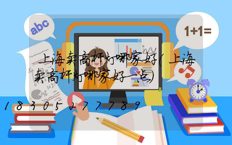 上海卖高杆灯哪家好(上海卖高杆灯哪家好一点)