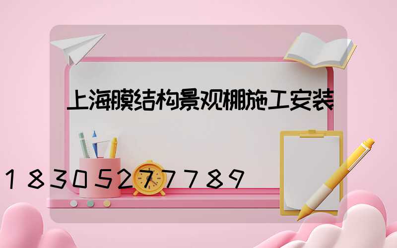 上海膜结构景观棚施工安装