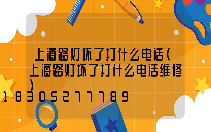 上海路灯坏了打什么电话(上海路灯坏了打什么电话维修)